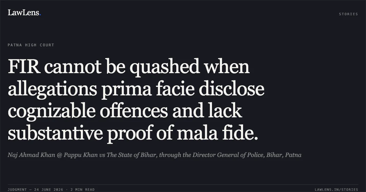 FIR cannot be quashed when allegations prima facie disclose cognizable offences and lack substantive proof of mala fide.. Naj Ahmad Khan @ Pappu Khan vs The State of Bihar, through the Director General of Police, Bihar, Patna. Patna High Court. LawLens