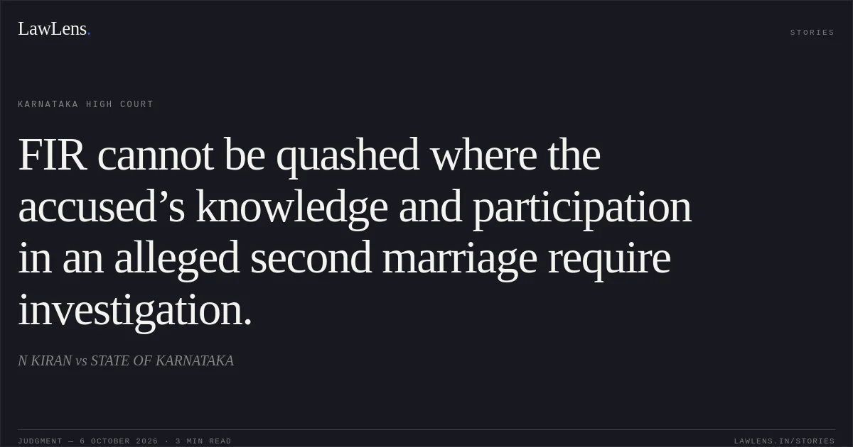 FIR cannot be quashed where the accused’s knowledge and participation in an alleged second marriage require investigation.. N KIRAN vs STATE OF KARNATAKA. Karnataka High Court. LawLens
