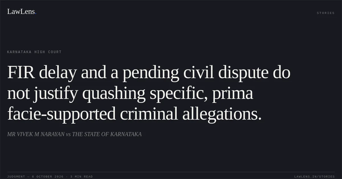 FIR delay and a pending civil dispute do not justify quashing specific, prima facie-supported criminal allegations.. MR VIVEK M NARAYAN vs THE STATE OF KARNATAKA. Karnataka High Court. LawLens