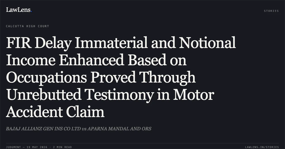 FIR Delay Immaterial and Notional Income Enhanced Based on Occupations Proved Through Unrebutted Testimony in Motor Accident Claim. BAJAJ ALLIANZ GEN INS CO LTD vs APARNA MANDAL AND ORS. Calcutta High Court. LawLens