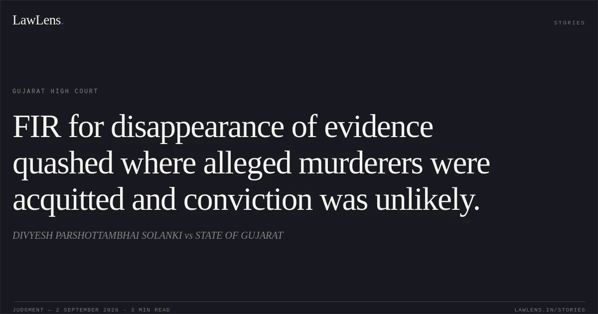 FIR for disappearance of evidence quashed where alleged murderers were acquitted and conviction was unlikely.. DIVYESH PARSHOTTAMBHAI SOLANKI vs STATE OF GUJARAT. Gujarat High Court. LawLens