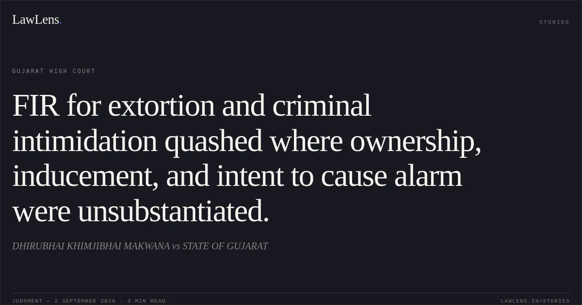 FIR for extortion and criminal intimidation quashed where ownership, inducement, and intent to cause alarm were unsubstantiated.. DHIRUBHAI KHIMJIBHAI MAKWANA vs STATE OF GUJARAT. Gujarat High Court. LawLens