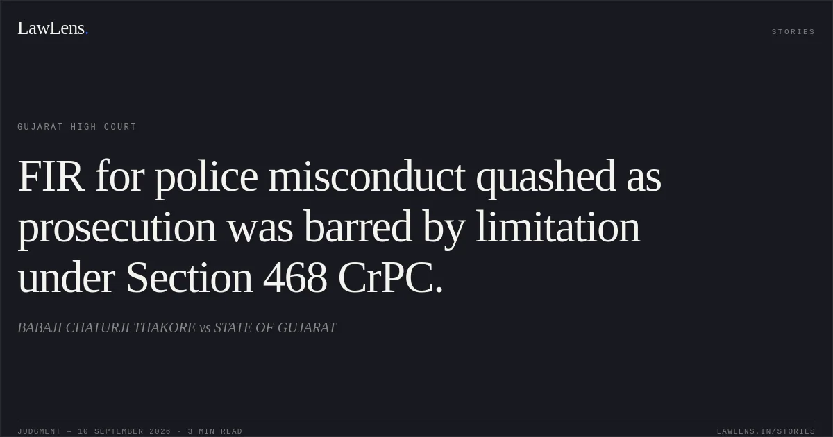 FIR for police misconduct quashed as prosecution was barred by limitation under Section 468 CrPC.. BABAJI CHATURJI THAKORE vs STATE OF GUJARAT. Gujarat High Court. LawLens