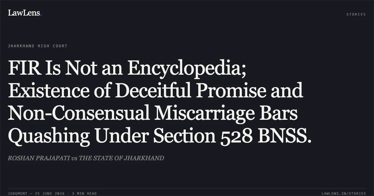 FIR Is Not an Encyclopedia; Existence of Deceitful Promise and Non-Consensual Miscarriage Bars Quashing Under Section 528 BNSS.. ROSHAN PRAJAPATI vs THE STATE OF JHARKHAND. Jharkhand High Court. LawLens