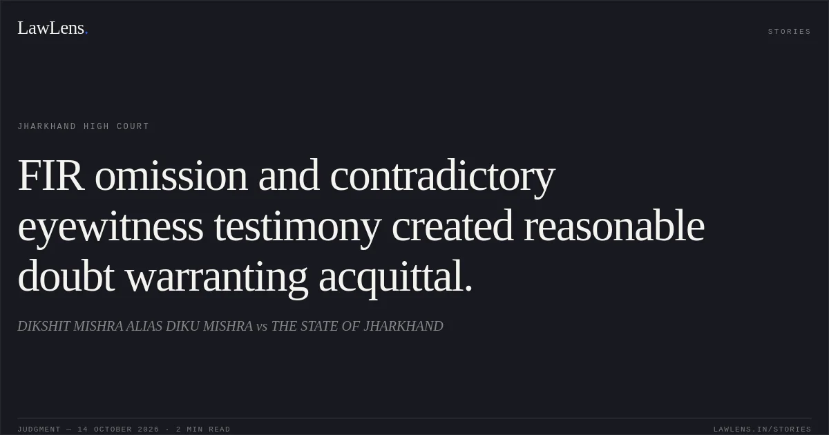 FIR omission and contradictory eyewitness testimony created reasonable doubt warranting acquittal.. DIKSHIT MISHRA ALIAS DIKU MISHRA vs THE STATE OF JHARKHAND. Jharkhand High Court. LawLens