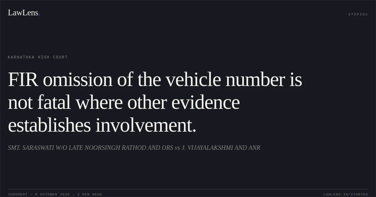 FIR omission of the vehicle number is not fatal where other evidence establishes involvement.. SMT. SARASWATI W/O LATE NOORSINGH RATHOD AND ORS vs J. VIJAYALAKSHMI AND ANR. Karnataka High Court. LawLens