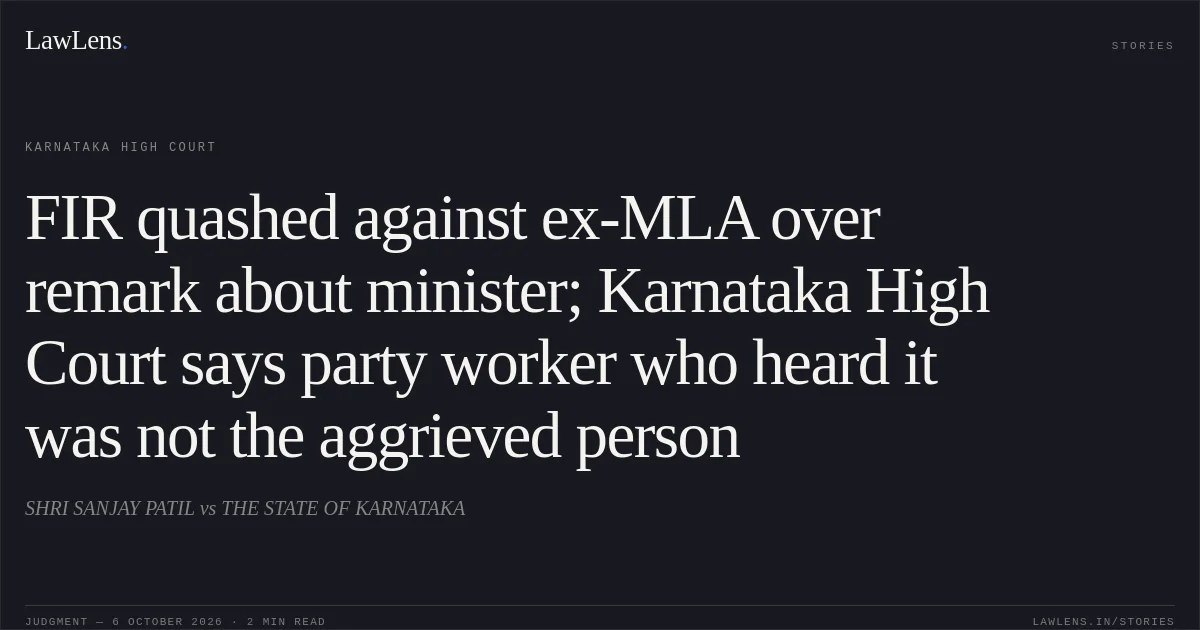 FIR quashed against ex-MLA over remark about minister; Karnataka High Court says party worker who heard it was not the aggrieved person. SHRI SANJAY PATIL vs THE STATE OF KARNATAKA. Karnataka High Court. LawLens