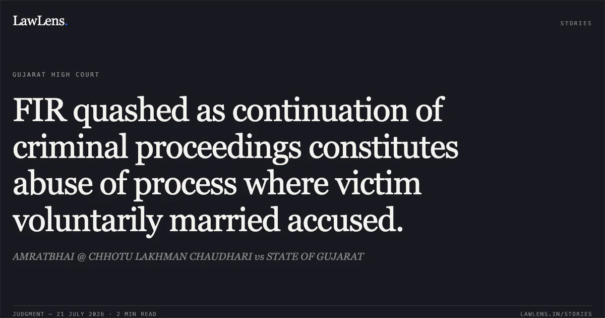 FIR quashed as continuation of criminal proceedings constitutes abuse of process where victim voluntarily married accused.. AMRATBHAI @ CHHOTU LAKHMAN CHAUDHARI vs STATE OF GUJARAT. Gujarat High Court. LawLens
