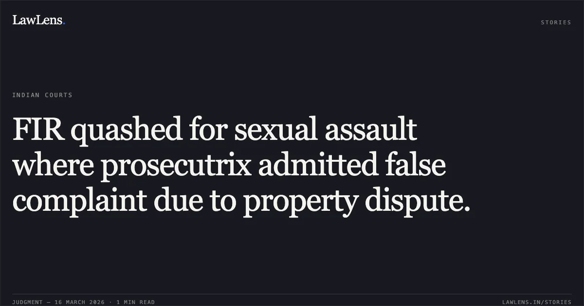 FIR quashed for sexual assault where prosecutrix admitted false complaint due to property dispute.. Ajay Kumar Patwa & Ors. vs The State Govt Of Nct Of Delhi & Anr.. Delhi High Court. LawLens