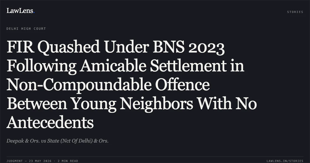 FIR Quashed Under BNS 2023 Following Amicable Settlement in Non-Compoundable Offence Between Young Neighbors With No Antecedents. Deepak & Ors. vs State (Nct Of Delhi) & Ors.. Delhi High Court. LawLens