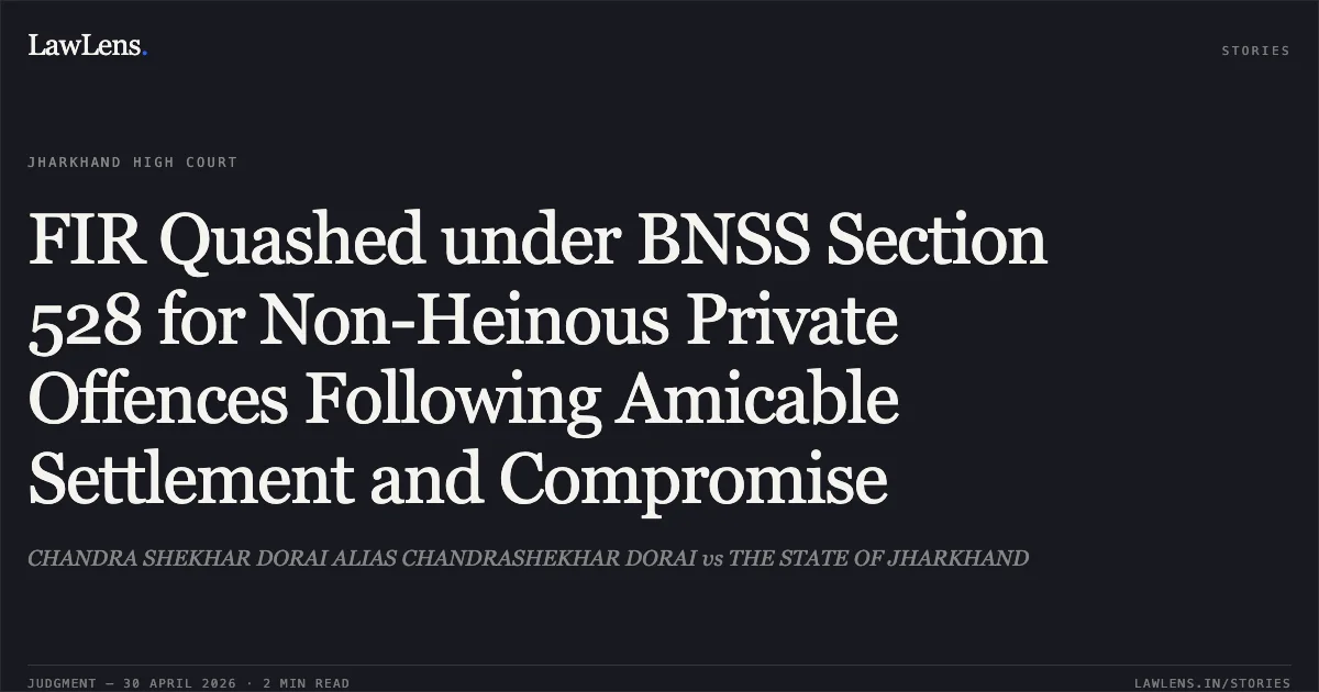 FIR Quashed under BNSS Section 528 for Non-Heinous Private Offences Following Amicable Settlement and Compromise. CHANDRA SHEKHAR DORAI ALIAS CHANDRASHEKHAR DORAI vs THE STATE OF JHARKHAND. Jharkhand High Court. LawLens