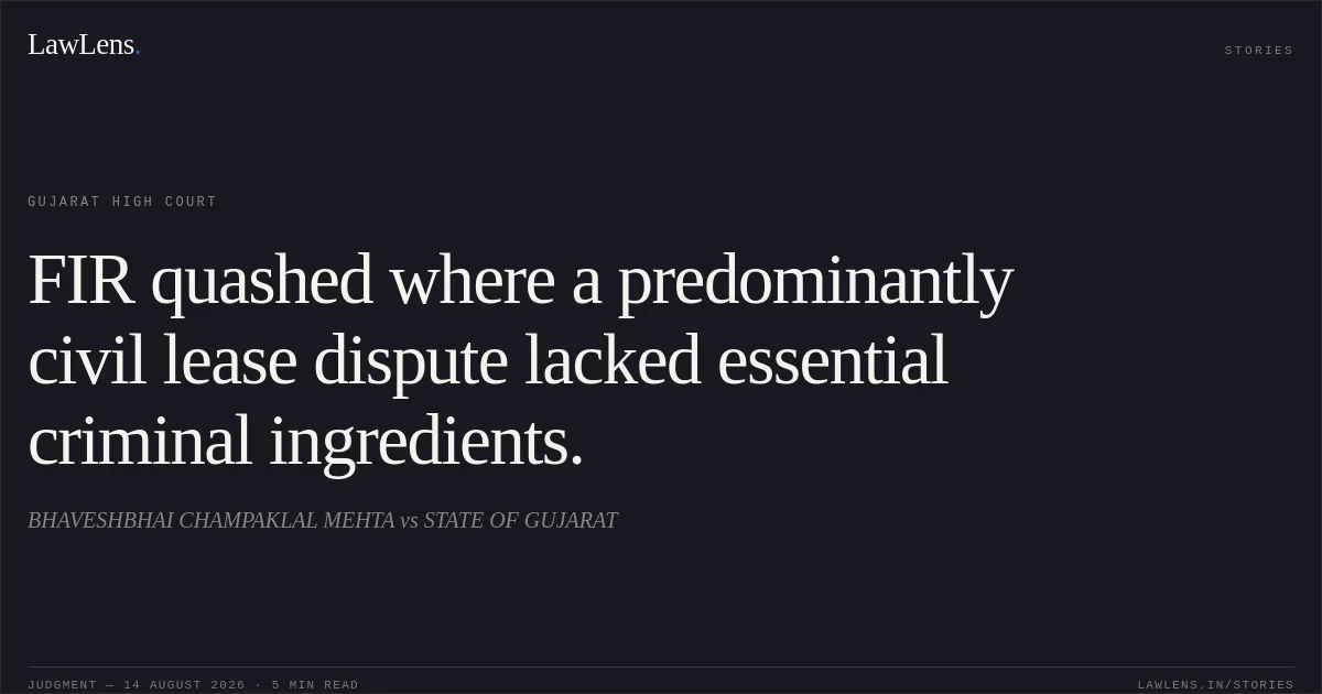 FIR quashed where a predominantly civil lease dispute lacked essential criminal ingredients.. BHAVESHBHAI CHAMPAKLAL MEHTA vs STATE OF GUJARAT. Gujarat High Court. LawLens