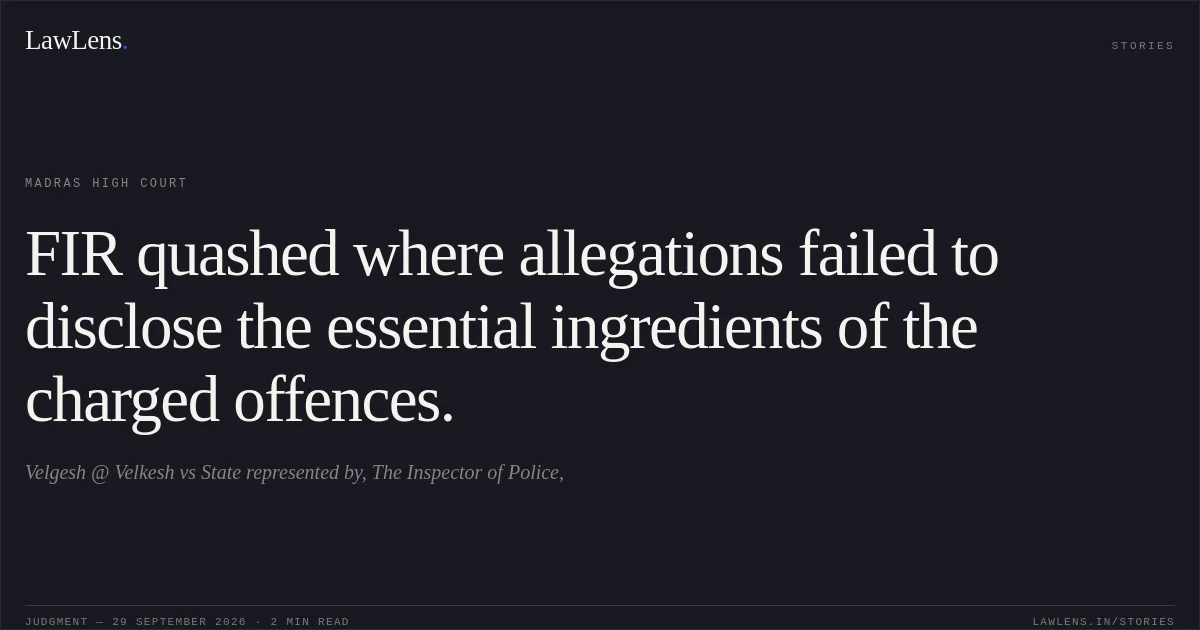 FIR quashed where allegations failed to disclose the essential ingredients of the charged offences.. Velgesh @ Velkesh vs State represented by, The Inspector of Police,. Madras High Court. LawLens