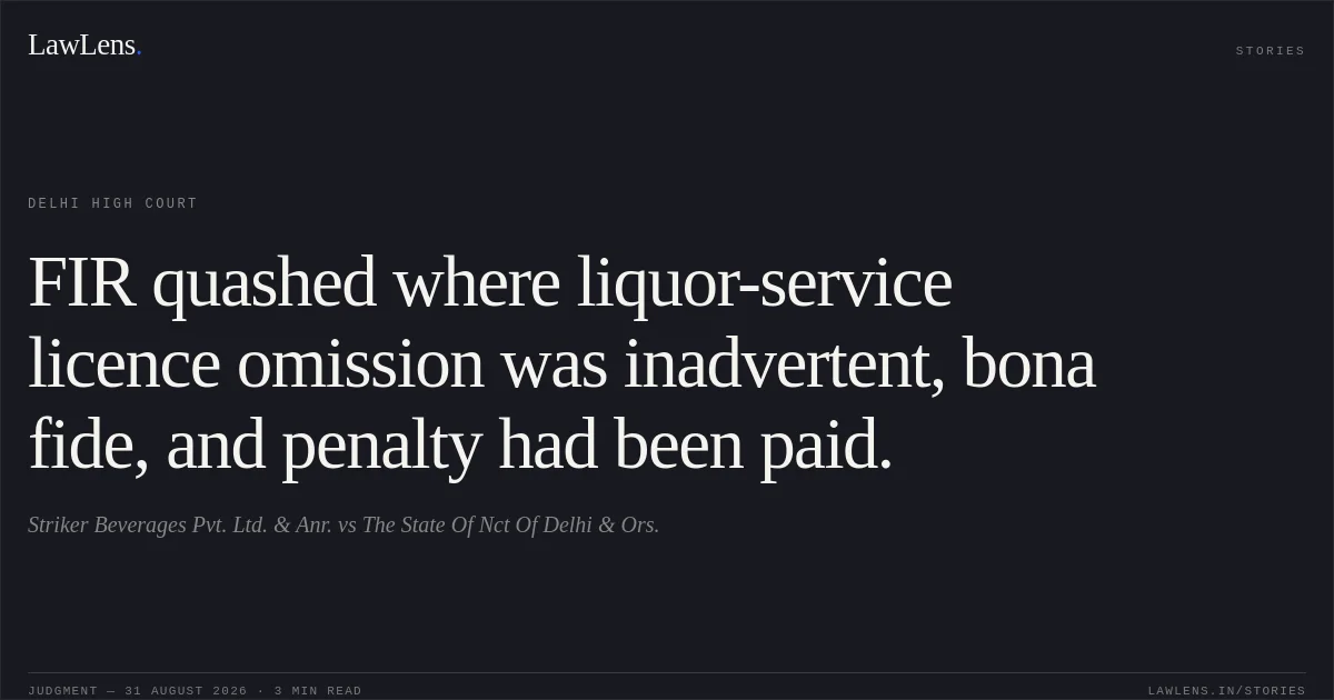 FIR quashed where liquor-service licence omission was inadvertent, bona fide, and penalty had been paid.. Striker Beverages Pvt. Ltd. & Anr. vs The State Of Nct Of Delhi & Ors.. Delhi High Court. LawLens