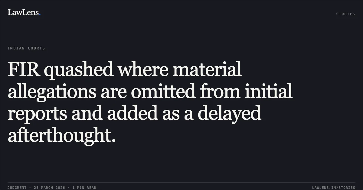 FIR quashed where material allegations are omitted from initial reports and added as a delayed afterthought.. ISHAQ AHMED HUSSAIN SHIKARI vs STATE OF GUJARAT. Gujarat High Court. LawLens