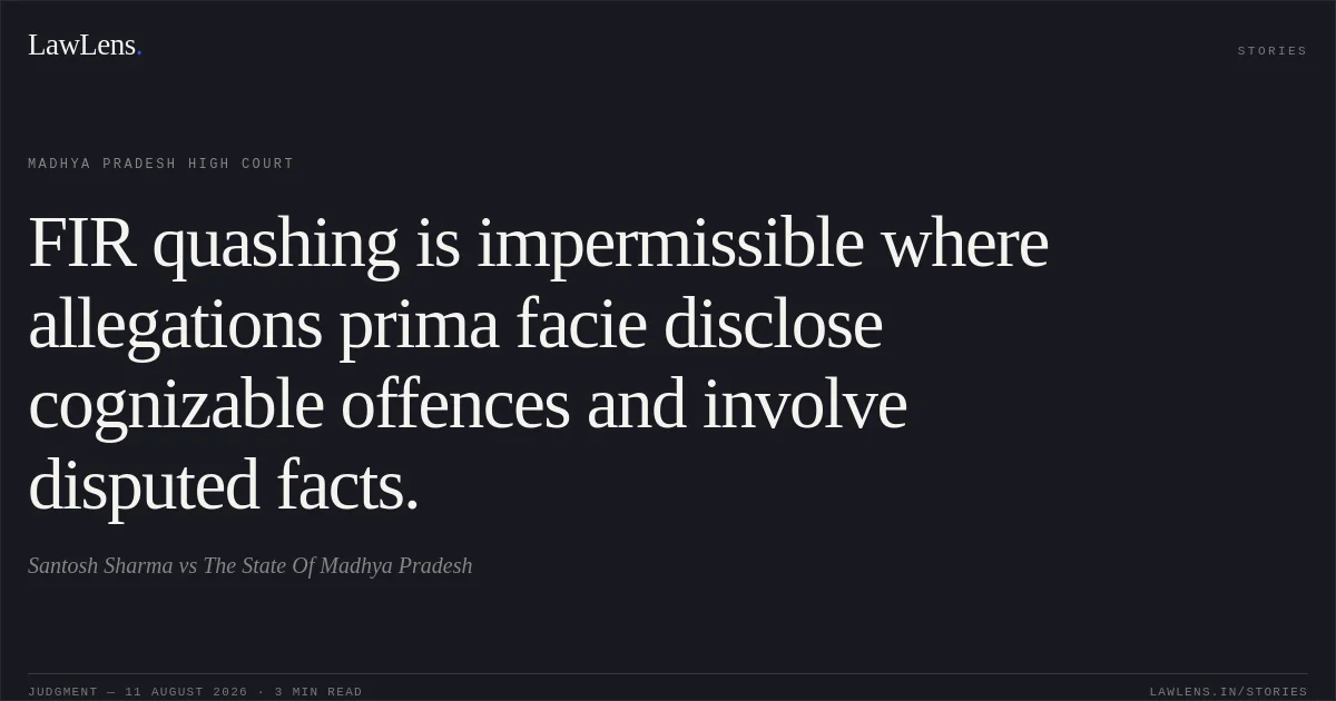 FIR quashing is impermissible where allegations prima facie disclose cognizable offences and involve disputed facts.. Santosh Sharma vs The State Of Madhya Pradesh. Madhya Pradesh High Court. LawLens