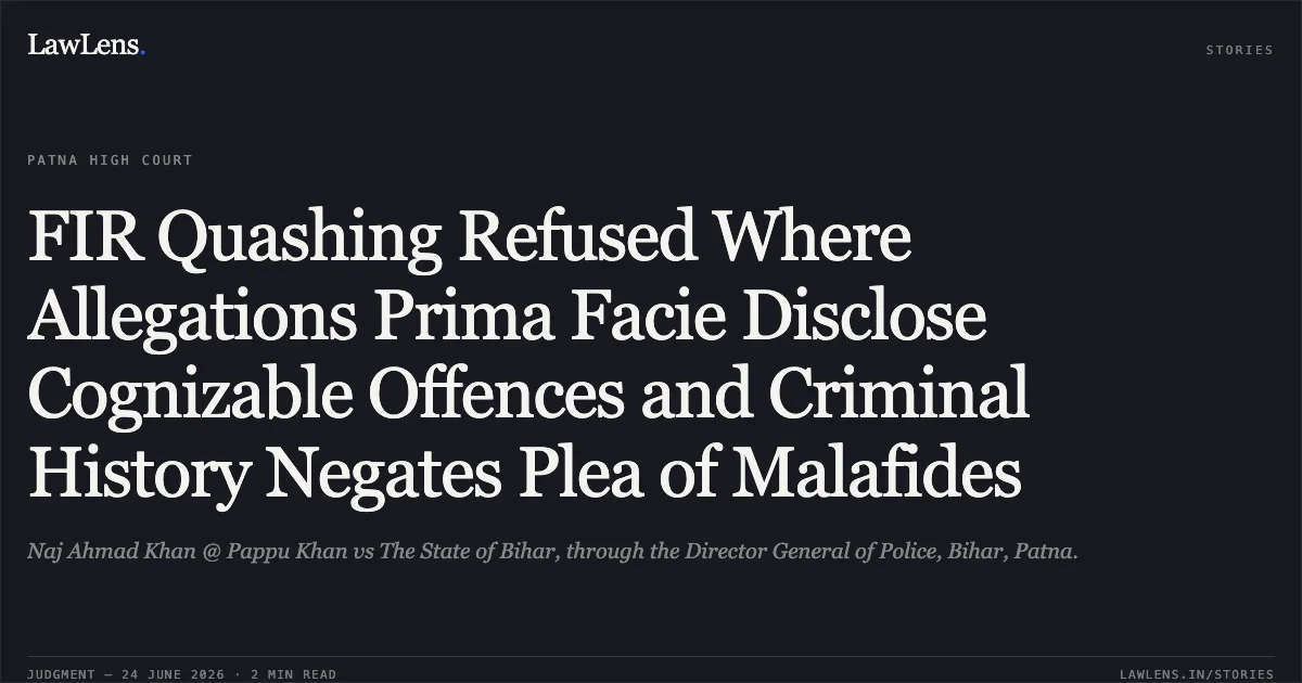 FIR Quashing Refused Where Allegations Prima Facie Disclose Cognizable Offences and Criminal History Negates Plea of Malafides. Naj Ahmad Khan @ Pappu Khan vs The State of Bihar, through the Director General of Police, Bihar, Patna.. Patna High Court. LawLens