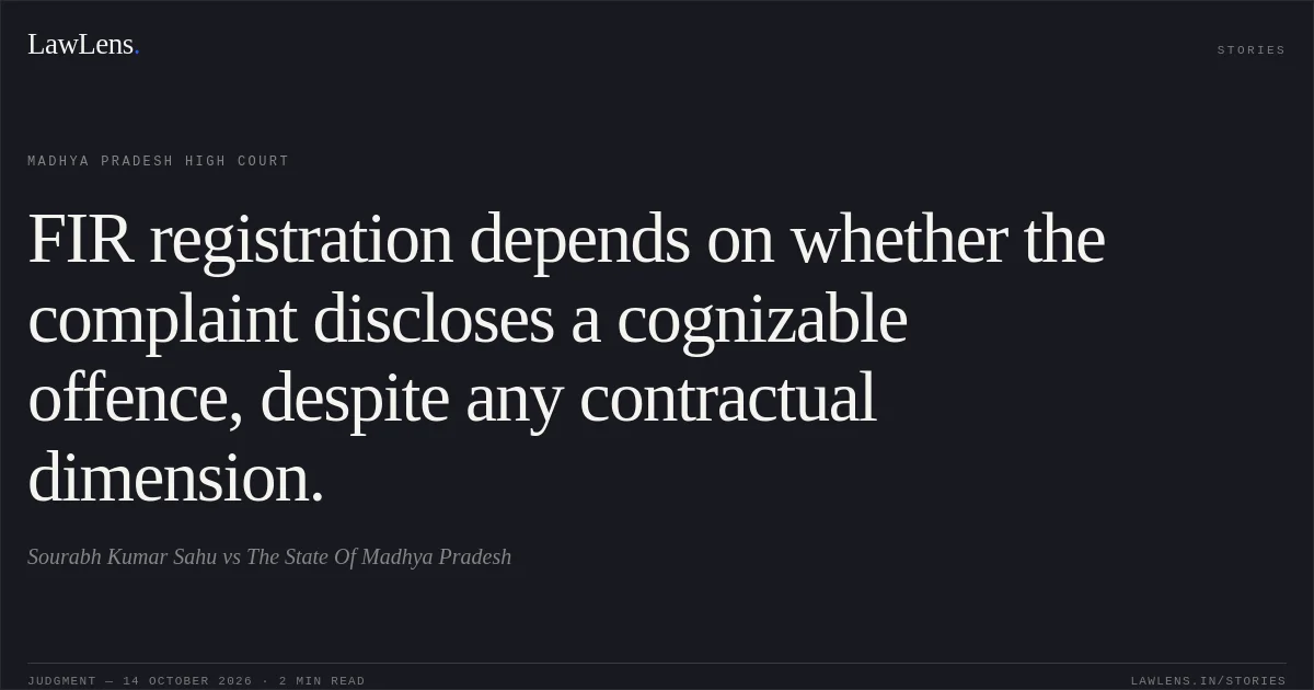 FIR registration depends on whether the complaint discloses a cognizable offence, despite any contractual dimension.. Sourabh Kumar Sahu vs The State Of Madhya Pradesh. Madhya Pradesh High Court. LawLens