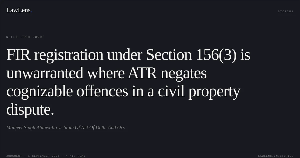 FIR registration under Section 156(3) is unwarranted where ATR negates cognizable offences in a civil property dispute.. Manjeet Singh Ahluwalia vs State Of Nct Of Delhi And Ors. Delhi High Court. LawLens