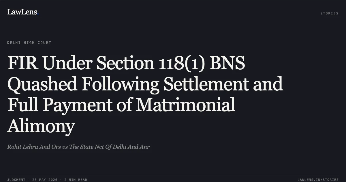 FIR Under Section 118(1) BNS Quashed Following Settlement and Full Payment of Matrimonial Alimony. Rohit Lehra And Ors vs The State Nct Of Delhi And Anr. Delhi High Court. LawLens