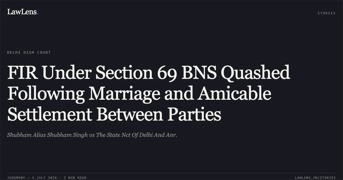 FIR Under Section 69 BNS Quashed Following Marriage and Amicable Settlement Between Parties. Shubham Alias Shubham Singh vs The State Nct Of Delhi And Anr.. Delhi High Court. LawLens