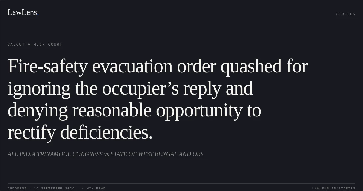 Fire-safety evacuation order quashed for ignoring the occupier’s reply and denying reasonable opportunity to rectify deficiencies.. ALL INDIA TRINAMOOL CONGRESS vs STATE OF WEST BENGAL AND ORS.. Calcutta High Court. LawLens