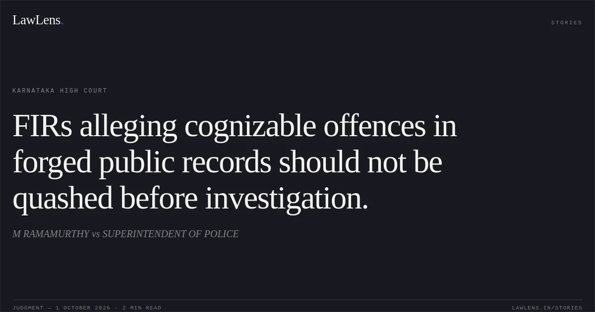 FIRs alleging cognizable offences in forged public records should not be quashed before investigation.. M RAMAMURTHY vs SUPERINTENDENT OF POLICE. Karnataka High Court. LawLens
