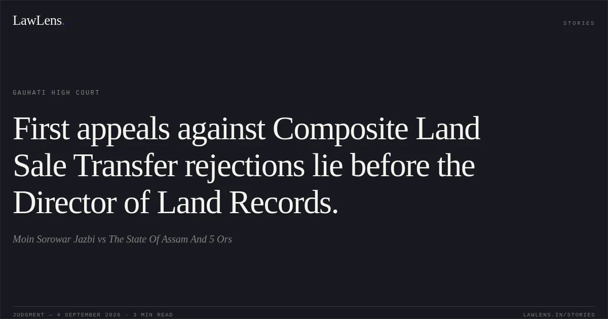First appeals against Composite Land Sale Transfer rejections lie before the Director of Land Records.. Moin Sorowar Jazbi vs The State Of Assam And 5 Ors. Gauhati High Court. LawLens