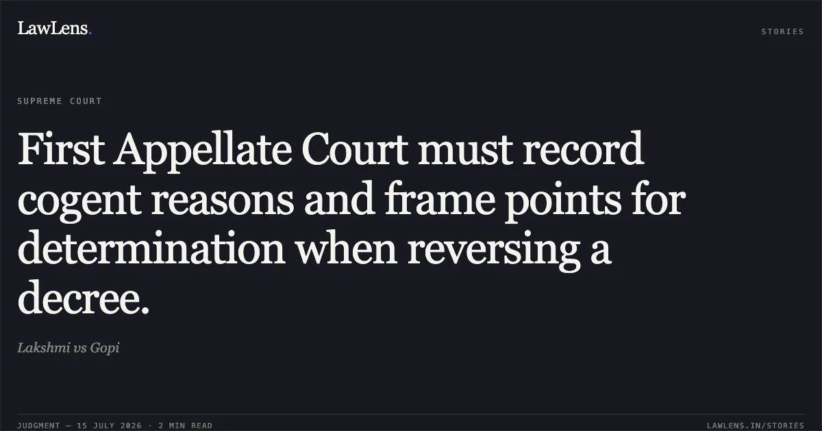 First Appellate Court must record cogent reasons and frame points for determination when reversing a decree.. Lakshmi vs Gopi. Supreme Court. LawLens