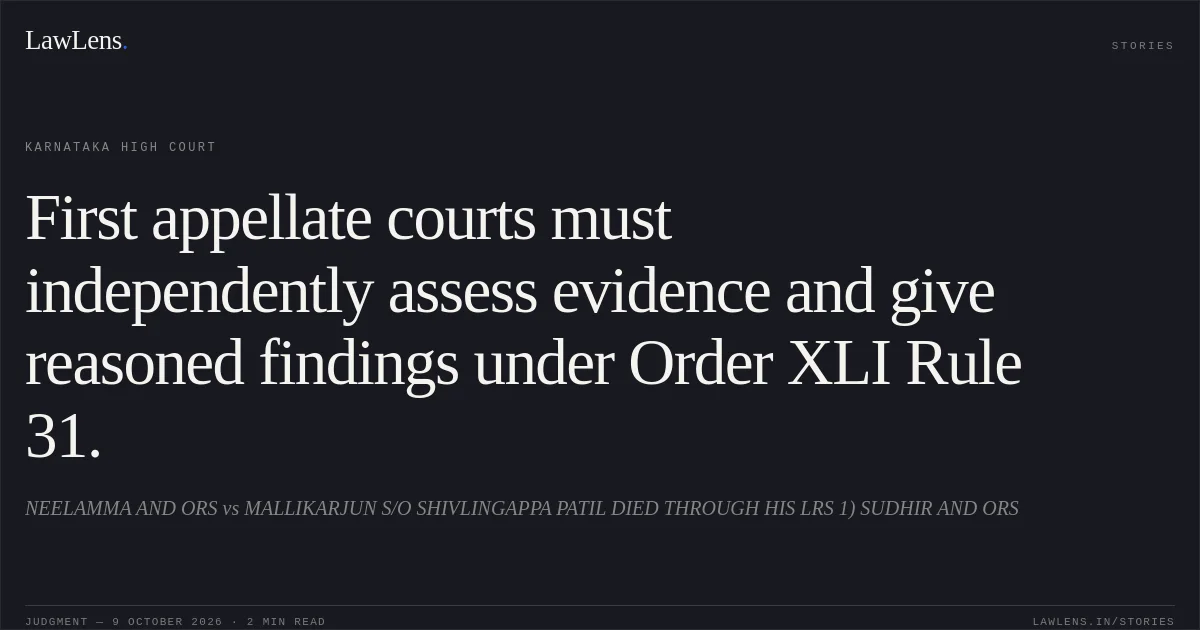 First appellate courts must independently assess evidence and give reasoned findings under Order XLI Rule 31.. NEELAMMA AND ORS vs MALLIKARJUN S/O SHIVLINGAPPA PATIL DIED THROUGH HIS LRS 1) SUDHIR AND ORS. Karnataka High Court. LawLens