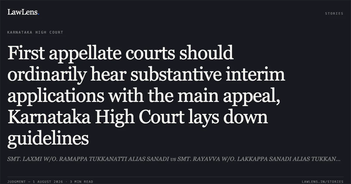 First appellate courts should ordinarily hear substantive interim applications with the main appeal, Karnataka High Court lays down guidelines. SMT. LAXMI W/O. RAMAPPA TUKKANATTI ALIAS SANADI vs SMT. RAYAVVA W/O. LAKKAPPA SANADI ALIAS TUKKANATTI. Karnataka High Court. LawLens