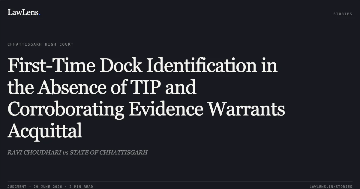 First-Time Dock Identification in the Absence of TIP and Corroborating Evidence Warrants Acquittal. RAVI CHOUDHARI vs STATE OF CHHATTISGARH. Chhattisgarh High Court. LawLens