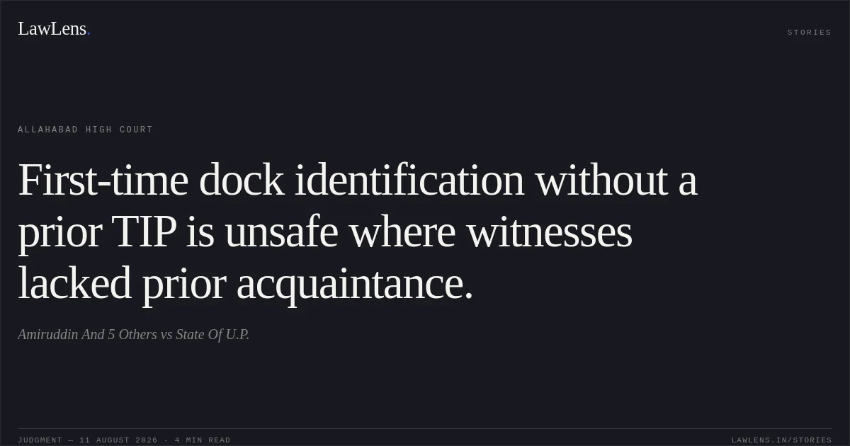 First-time dock identification without a prior TIP is unsafe where witnesses lacked prior acquaintance.. Amiruddin And 5 Others vs State Of U.P.. Allahabad High Court. LawLens