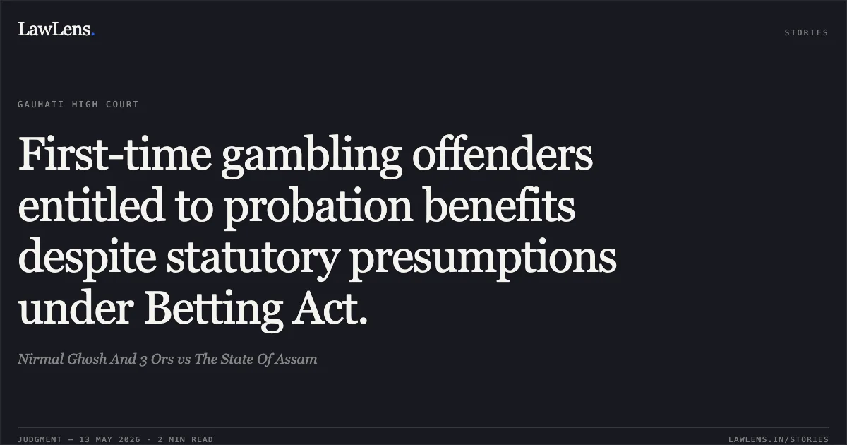 First-time gambling offenders entitled to probation benefits despite statutory presumptions under Betting Act.. Nirmal Ghosh And 3 Ors vs The State Of Assam. Gauhati High Court. LawLens