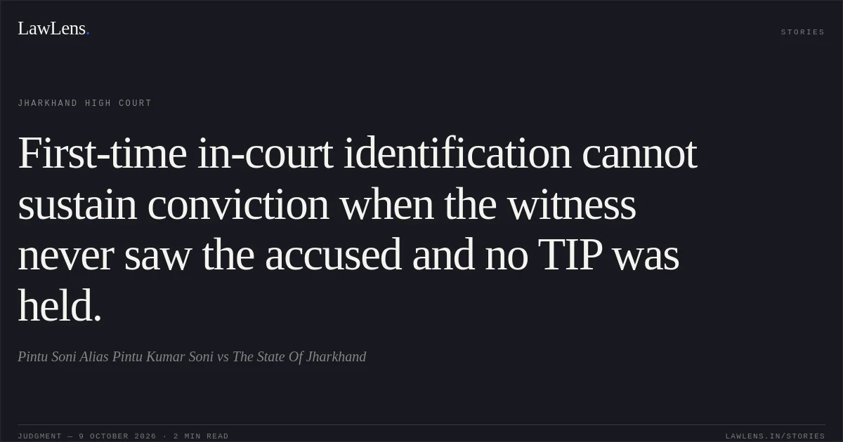 First-time in-court identification cannot sustain conviction when the witness never saw the accused and no TIP was held.. Pintu Soni Alias Pintu Kumar Soni vs The State Of Jharkhand. Jharkhand High Court. LawLens