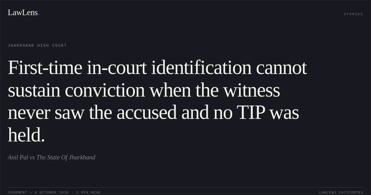 First-time in-court identification cannot sustain conviction when the witness never saw the accused and no TIP was held.. Anil Pal vs The State Of Jharkhand. Jharkhand High Court. LawLens