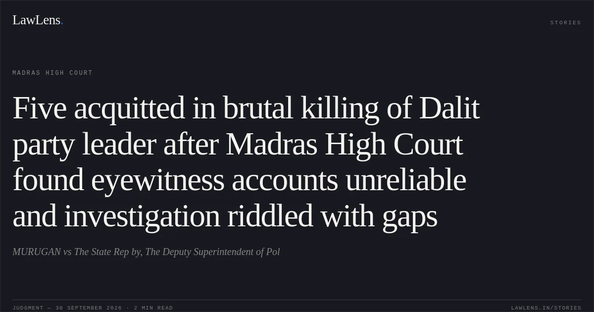 Five acquitted in brutal killing of Dalit party leader after Madras High Court found eyewitness accounts unreliable and investigation riddled with gaps. MURUGAN vs The State Rep by, The Deputy Superintendent of Pol. Madras High Court. LawLens