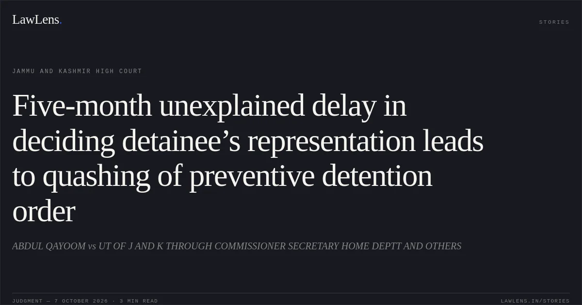 Five-month unexplained delay in deciding detainee’s representation leads to quashing of preventive detention order. ABDUL QAYOOM vs UT OF J AND K THROUGH COMMISSIONER SECRETARY HOME DEPTT AND OTHERS. Jammu and Kashmir High Court. LawLens