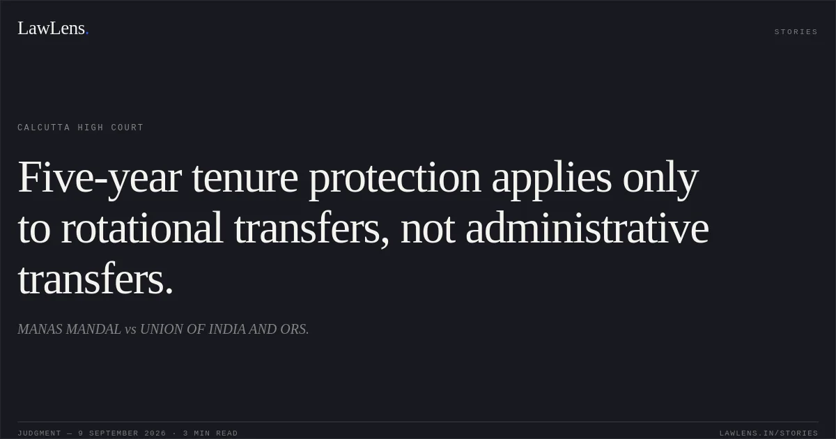 Five-year tenure protection applies only to rotational transfers, not administrative transfers.. MANAS MANDAL vs UNION OF INDIA AND ORS.. Calcutta High Court. LawLens