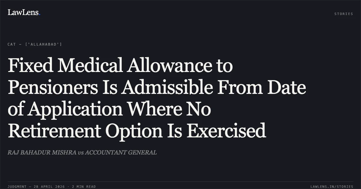 Fixed Medical Allowance to Pensioners Is Admissible From Date of Application Where No Retirement Option Is Exercised. RAJ BAHADUR MISHRA vs ACCOUNTANT GENERAL. Central Administrative Tribunal. LawLens