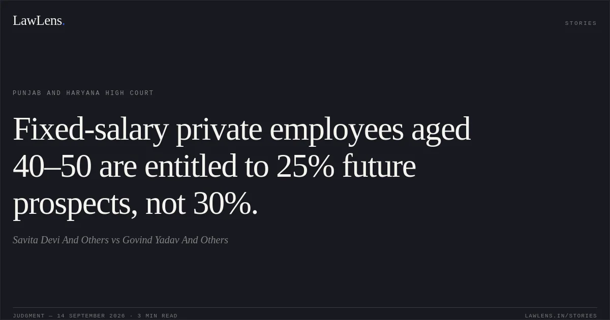 Fixed-salary private employees aged 40–50 are entitled to 25% future prospects, not 30%.. Savita Devi And Others vs Govind Yadav And Others. Punjab and Haryana High Court. LawLens