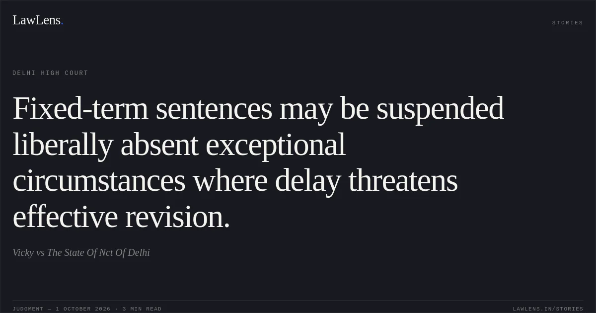 Fixed-term sentences may be suspended liberally absent exceptional circumstances where delay threatens effective revision.. Vicky vs The State Of Nct Of Delhi. Delhi High Court. LawLens