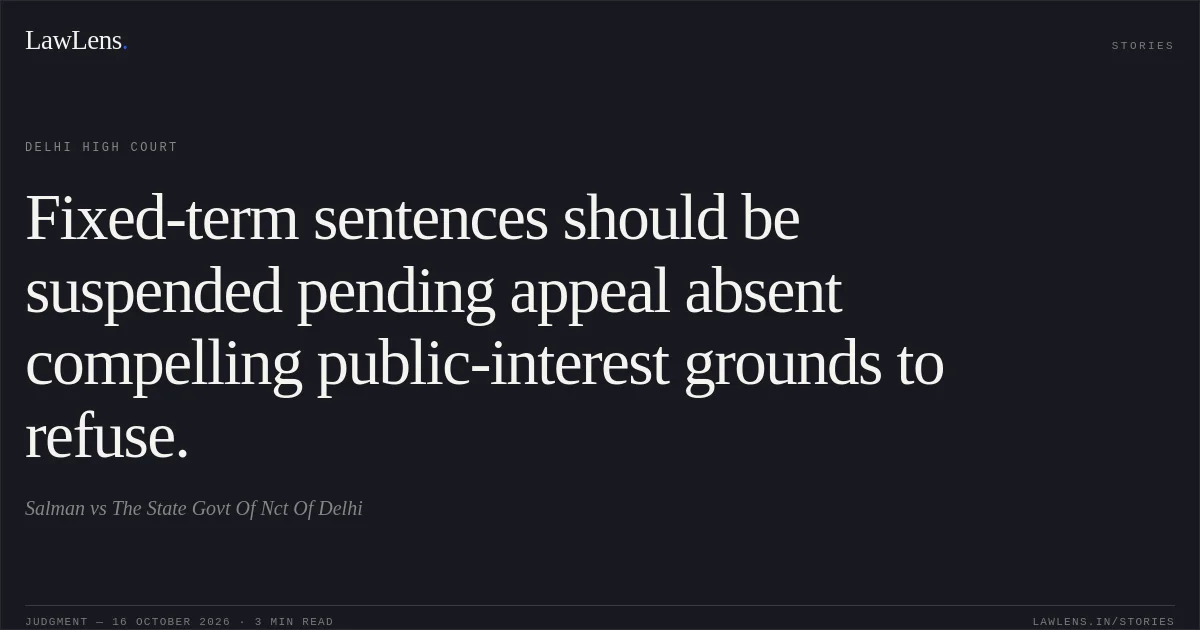 Fixed-term sentences should be suspended pending appeal absent compelling public-interest grounds to refuse.. Salman vs The State Govt Of Nct Of Delhi. Delhi High Court. LawLens