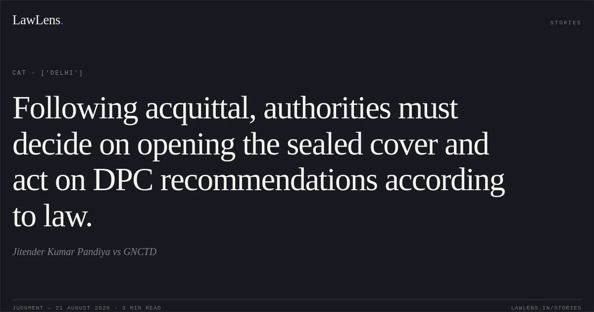 Following acquittal, authorities must decide on opening the sealed cover and act on DPC recommendations according to law.. Jitender Kumar Pandiya vs GNCTD. CAT - ['Delhi']. LawLens