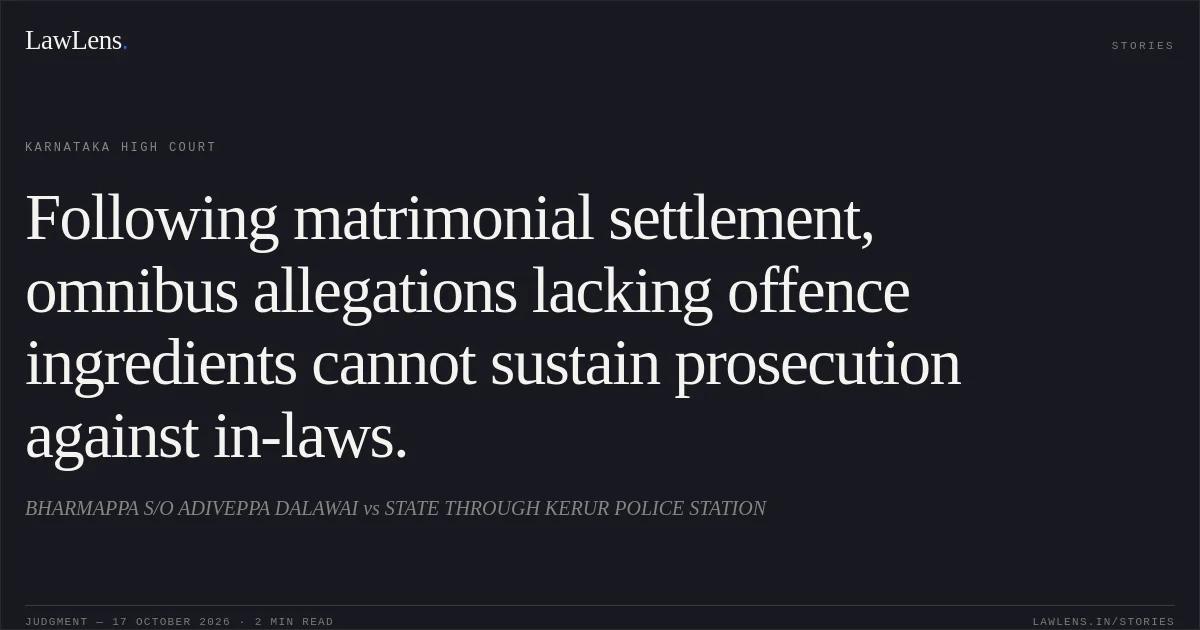 Following matrimonial settlement, omnibus allegations lacking offence ingredients cannot sustain prosecution against in-laws.. BHARMAPPA S/O ADIVEPPA DALAWAI vs STATE THROUGH KERUR POLICE STATION. Karnataka High Court. LawLens