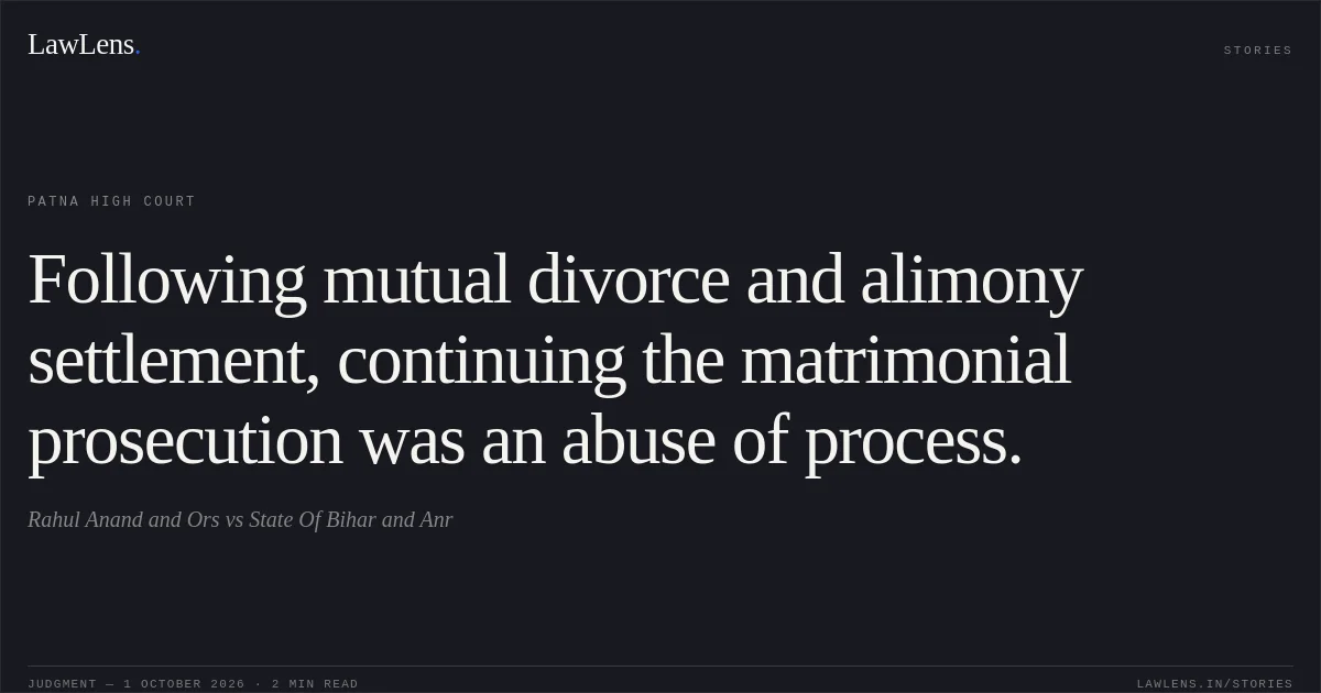 Following mutual divorce and alimony settlement, continuing the matrimonial prosecution was an abuse of process.. Rahul Anand and Ors vs State Of Bihar and Anr. Patna High Court. LawLens