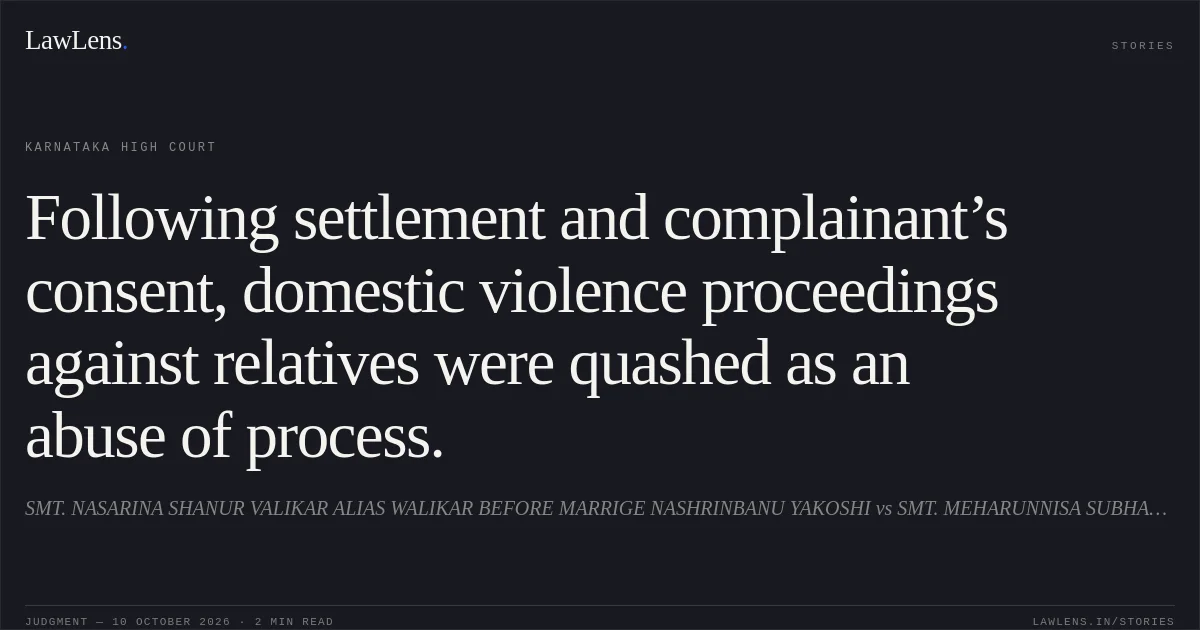 Following settlement and complainant’s consent, domestic violence proceedings against relatives were quashed as an abuse of process.. SMT. NASARINA SHANUR VALIKAR ALIAS WALIKAR BEFORE MARRIGE NASHRINBANU YAKOSHI vs SMT. MEHARUNNISA SUBHANI YAKUSU. Karnataka High Court. LawLens