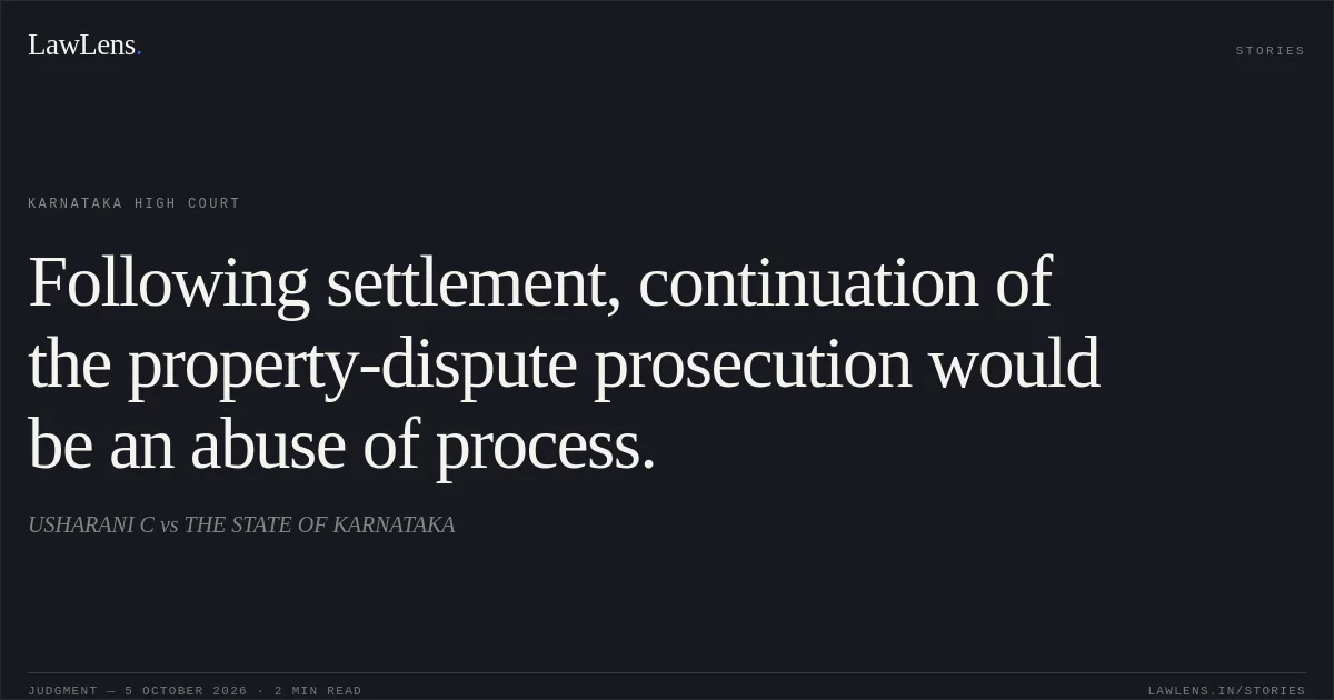 Following settlement, continuation of the property-dispute prosecution would be an abuse of process.. USHARANI C vs THE STATE OF KARNATAKA. Karnataka High Court. LawLens