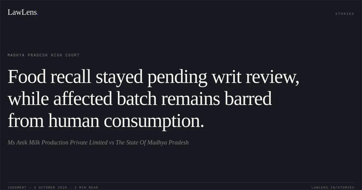 Food recall stayed pending writ review, while affected batch remains barred from human consumption.. Ms Anik Milk Production Private Limited vs The State Of Madhya Pradesh. Madhya Pradesh High Court. LawLens