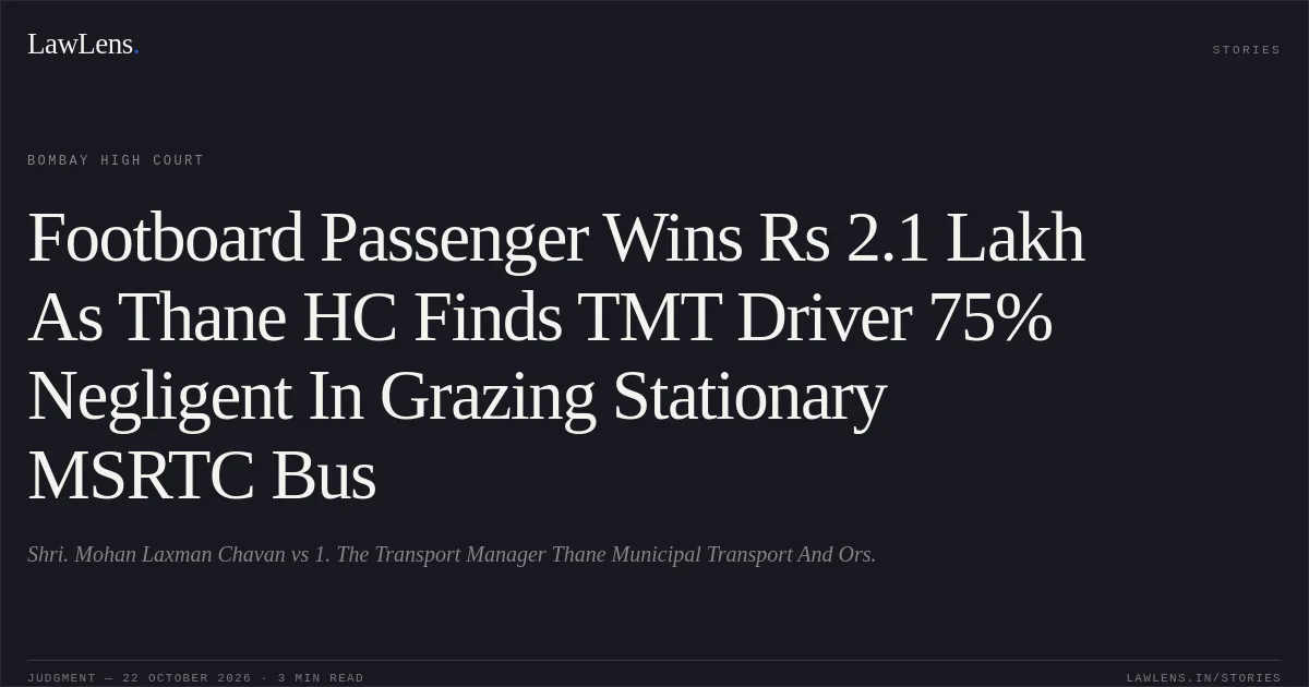 Footboard Passenger Wins Rs 2.1 Lakh As Thane HC Finds TMT Driver 75% Negligent In Grazing Stationary MSRTC Bus. Shri. Mohan Laxman Chavan vs 1. The Transport Manager Thane Municipal Transport And Ors.. Bombay High Court. LawLens